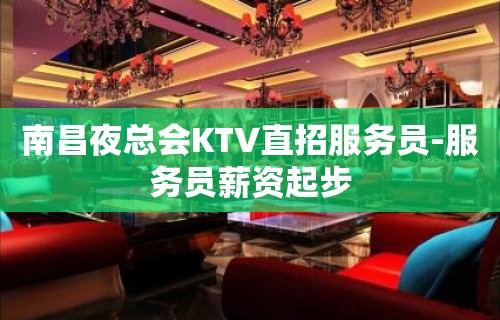 南昌夜总会KTV直招服务员-服务员薪资起步