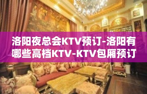 洛阳夜总会KTV预订-洛阳有哪些高档KTV-KTV包厢预订