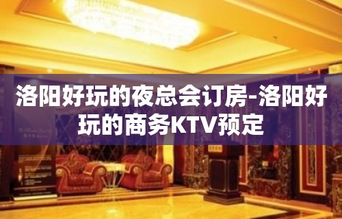 洛阳好玩的夜总会订房-洛阳好玩的商务KTV预定