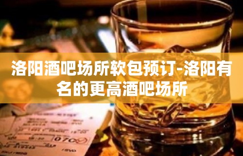 洛阳酒吧场所软包预订-洛阳有名的更高酒吧场所