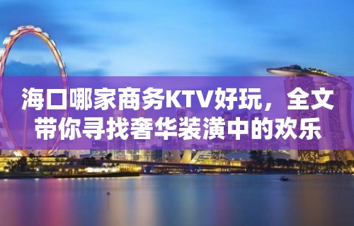 海口哪家商务KTV好玩，全文带你寻找奢华装潢中的欢乐