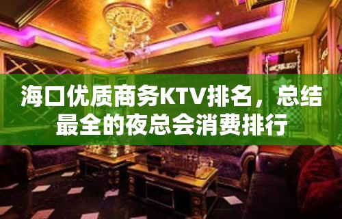 海口优质商务KTV排名，总结最全的夜总会消费排行