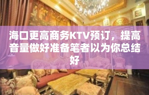 海口更高商务KTV预订，提高音量做好准备笔者以为你总结好