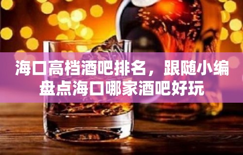 海口高档酒吧排名，跟随小编盘点海口哪家酒吧好玩