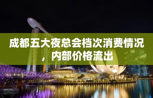 成都五大夜总会档次消费情况，内部价格流出