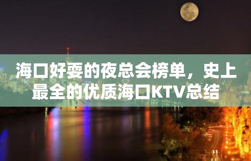 海口好耍的夜总会榜单，史上最全的优质海口KTV总结