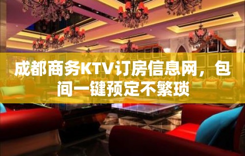 成都商务KTV订房信息网，包间一键预定不繁琐