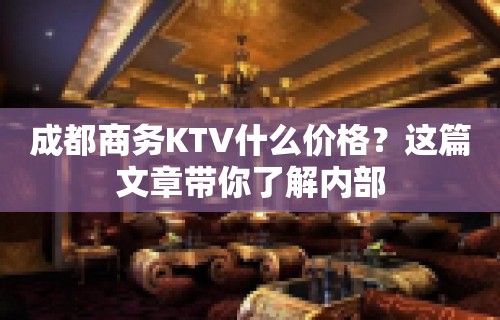 成都商务KTV什么价格？这篇文章带你了解内部