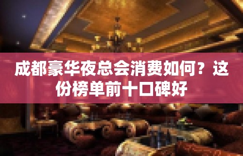 成都豪华夜总会消费如何？这份榜单前十口碑好