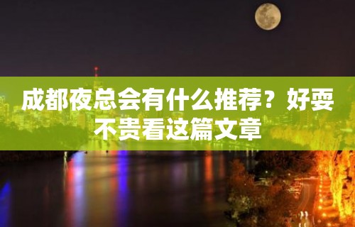 成都夜总会有什么推荐？好耍不贵看这篇文章