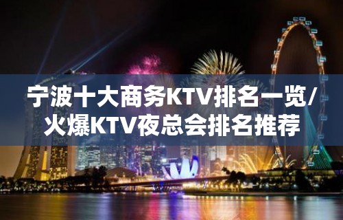 宁波十大商务KTV排名一览/火爆KTV夜总会排名推荐