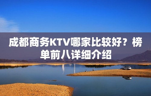 成都商务KTV哪家比较好？榜单前八详细介绍