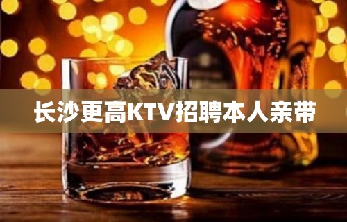 长沙更高KTV招聘本人亲带