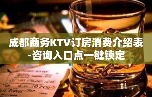 成都商务KTV订房消费介绍表-咨询入口点一键锁定