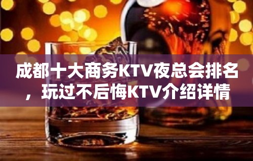 成都十大商务KTV夜总会排名，玩过不后悔KTV介绍详情