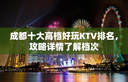 成都十大高档好玩KTV排名，攻略详情了解档次