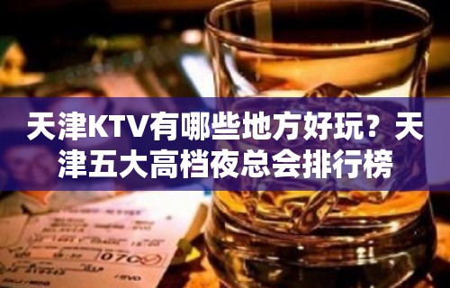 天津KTV有哪些地方好玩？天津五大高档夜总会排行榜