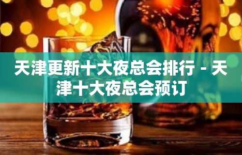 天津更新十大夜总会排行－天津十大夜总会预订