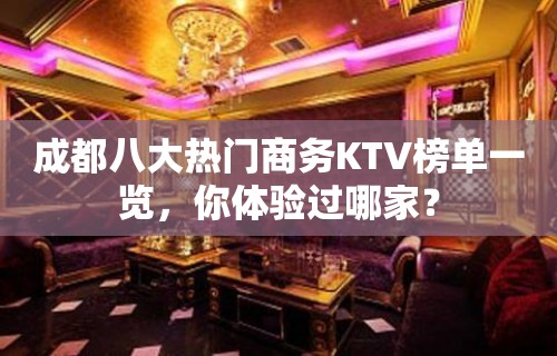 成都八大热门商务KTV榜单一览，你体验过哪家？