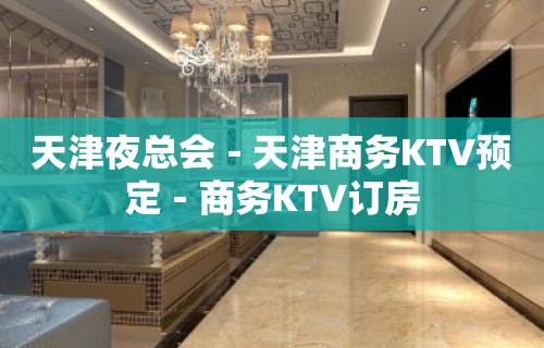 天津夜总会－天津商务KTV预定－商务KTV订房