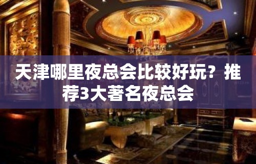 天津哪里夜总会比较好玩？推荐3大著名夜总会