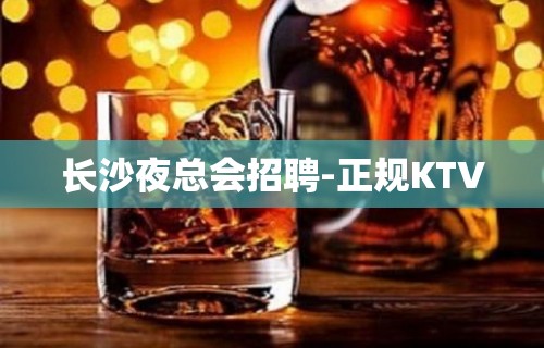 长沙夜总会招聘-正规KTV