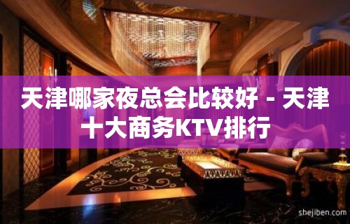 天津哪家夜总会比较好－天津十大商务KTV排行