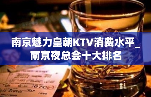 南京魅力皇朝KTV消费水平_南京夜总会十大排名