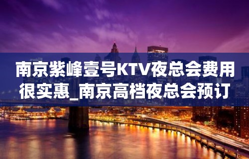 南京紫峰壹号KTV夜总会费用很实惠_南京高档夜总会预订