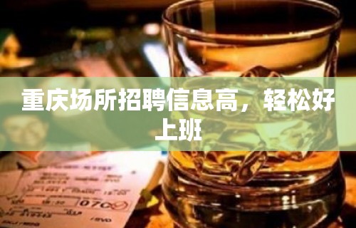 重庆场所招聘信息高，轻松好上班