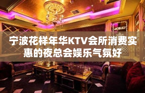 宁波花样年华KTV会所消费实惠的夜总会娱乐气氛好