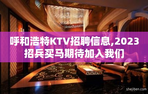 呼和浩特KTV招聘信息,2023招兵买马期待加入我们