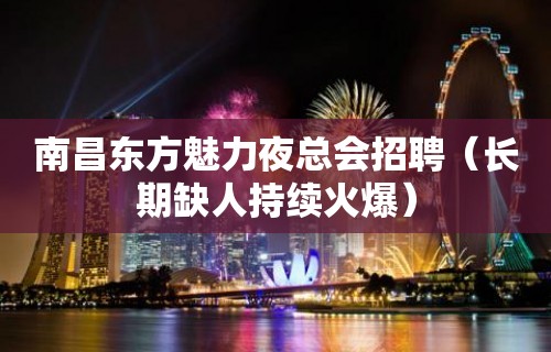 南昌东方魅力夜总会招聘（长期缺人持续火爆）