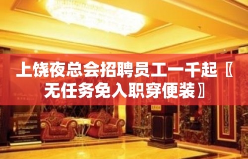 上饶夜总会招聘员工一千起〖无任务免入职穿便装〗