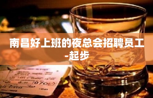 南昌好上班的夜总会招聘员工-起步