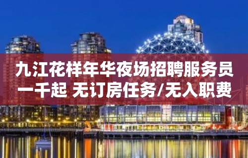 九江花样年华夜场招聘服务员一千起 无订房任务/无入职费