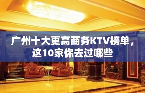 广州十大更高商务KTV榜单，这10家你去过哪些