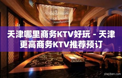 天津哪里商务KTV好玩－天津更高商务KTV推荐预订