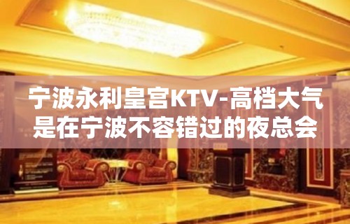 宁波永利皇宫KTV-高档大气是在宁波不容错过的夜总会