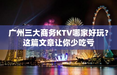 广州三大商务KTV哪家好玩？这篇文章让你少吃亏