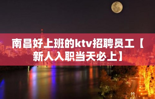 南昌好上班的ktv招聘员工【新人入职当天必上】