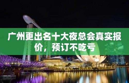 广州更出名十大夜总会真实报价，预订不吃亏