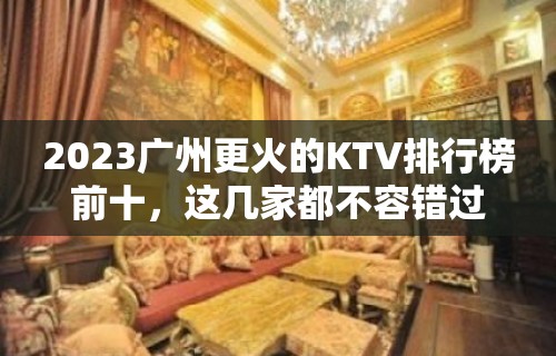 2023广州更火的KTV排行榜前十，这几家都不容错过