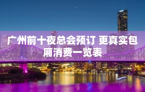 广州前十夜总会预订 更真实包厢消费一览表