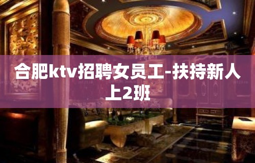 合肥ktv招聘女员工-扶持新人上2班