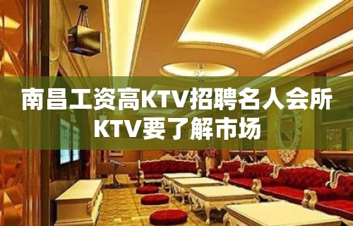 南昌﻿工资高KTV招聘名人会所KTV要了解市场