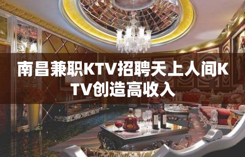 南昌﻿兼职KTV招聘天上人间KTV创造高收入