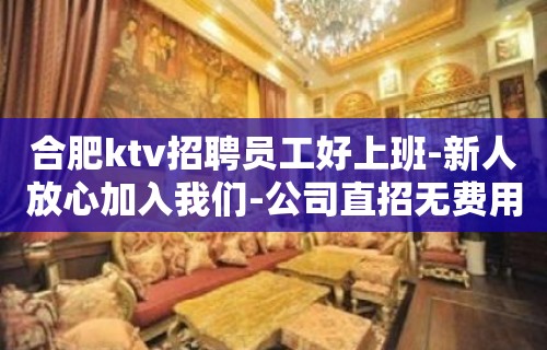 合肥ktv招聘员工好上班-新人放心加入我们-公司直招无费用