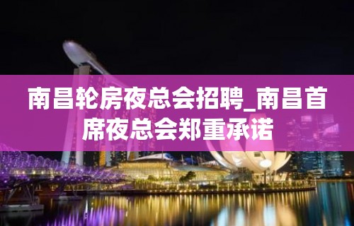 南昌轮房夜总会招聘_南昌首席夜总会郑重承诺