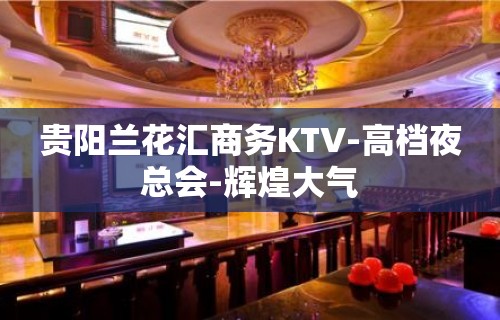 贵阳兰花汇商务KTV-高档夜总会-辉煌大气